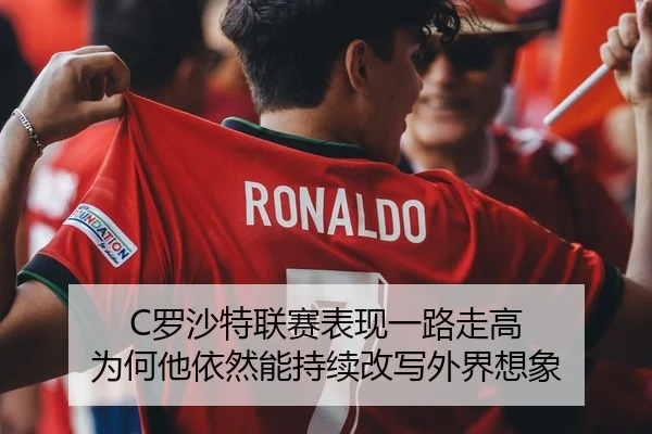 C罗沙特联赛表现一路走高 为何他依然能持续改写外界想象